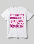 That Sounds Like My Husband's Problem Shirt